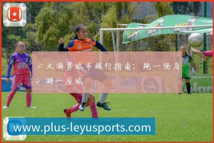 六大满贯城市旅行指南:跑一场马,游一座城