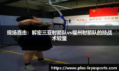 现场直击：解密三亚射箭队vs福州射箭队的技战术较量