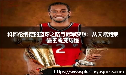 科怀伦纳德的篮球之路与冠军梦想：从天赋到荣耀的蜕变历程